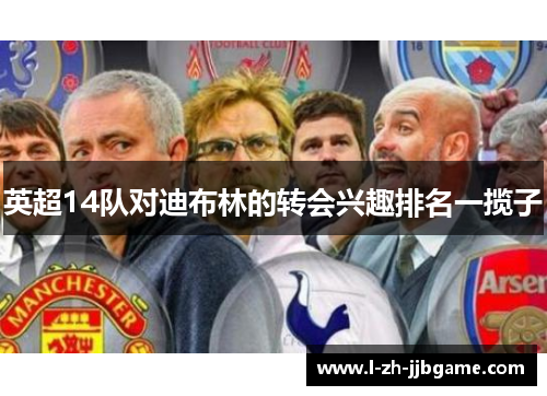 英超14队对迪布林的转会兴趣排名一揽子