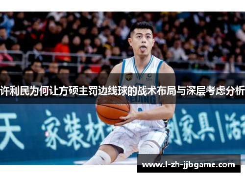 许利民为何让方硕主罚边线球的战术布局与深层考虑分析