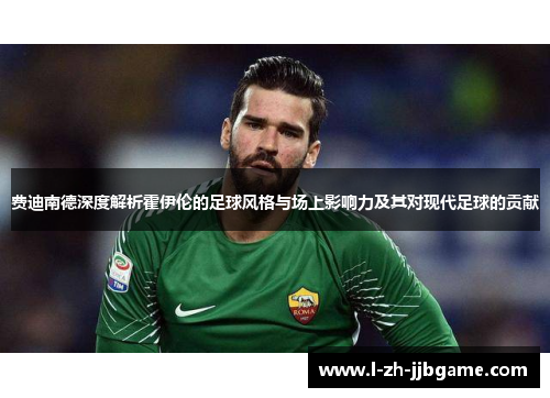 费迪南德深度解析霍伊伦的足球风格与场上影响力及其对现代足球的贡献