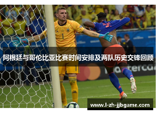 阿根廷与哥伦比亚比赛时间安排及两队历史交锋回顾 阿根廷与哥伦比亚比赛时间安排及两队历史交锋回顾