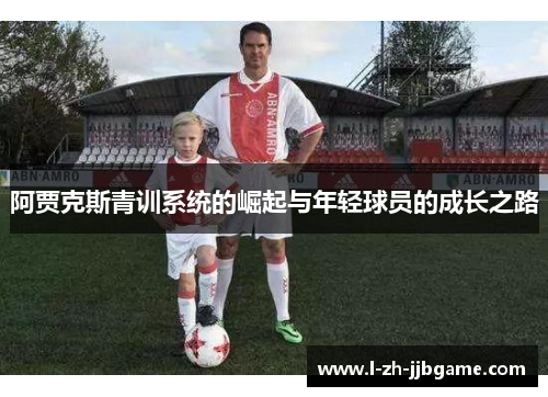 阿贾克斯青训系统的崛起与年轻球员的成长之路 阿贾克斯青训系统的崛起与年轻球员的成长之路