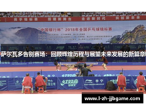 萨尔瓦多告别赛场：回顾辉煌历程与展望未来发展的新篇章