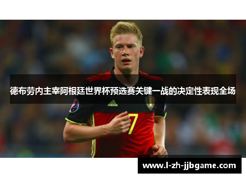 德布劳内主宰阿根廷世界杯预选赛关键一战的决定性表现全场 德布劳内主宰阿根廷世界杯预选赛关键一战的决定性表现全场