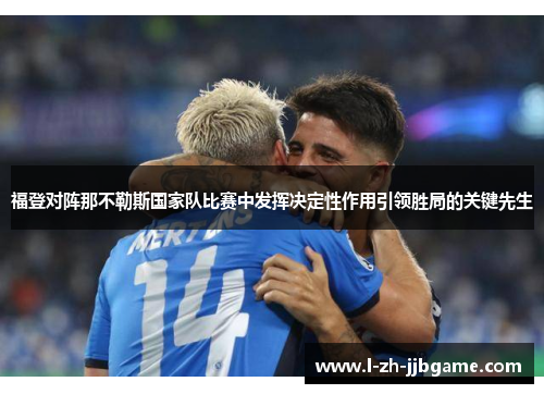 福登对阵那不勒斯国家队比赛中发挥决定性作用引领胜局的关键先生 福登对阵那不勒斯国家队比赛中发挥决定性作用引领胜局的关键先生