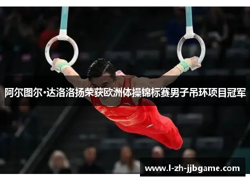 阿尔图尔·达洛洛扬荣获欧洲体操锦标赛男子吊环项目冠军 阿尔图尔·达洛洛扬荣获欧洲体操锦标赛男子吊环项目冠军