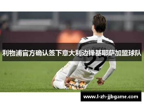 利物浦官方确认签下意大利边锋基耶萨加盟球队 利物浦官方确认签下意大利边锋基耶萨加盟球队