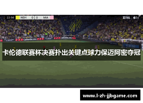 卡伦德联赛杯决赛扑出关键点球力保迈阿密夺冠 卡伦德联赛杯决赛扑出关键点球力保迈阿密夺冠