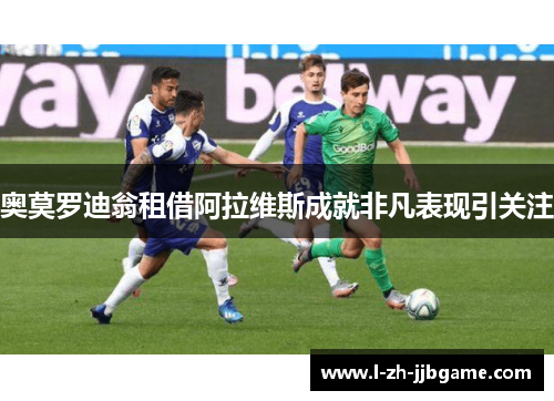 奥莫罗迪翁租借阿拉维斯成就非凡表现引关注