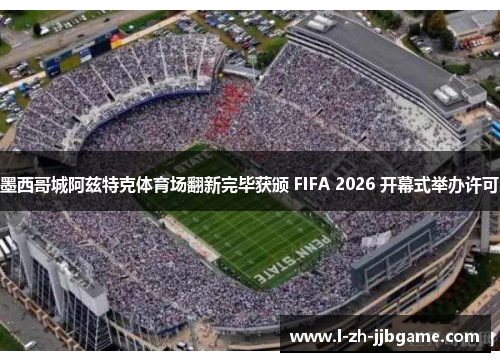墨西哥城阿兹特克体育场翻新完毕获颁 FIFA 2026 开幕式举办许可