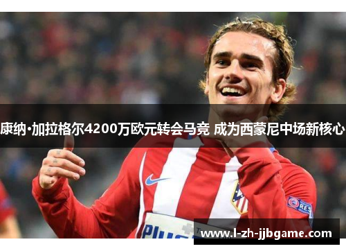 康纳·加拉格尔4200万欧元转会马竞 成为西蒙尼中场新核心