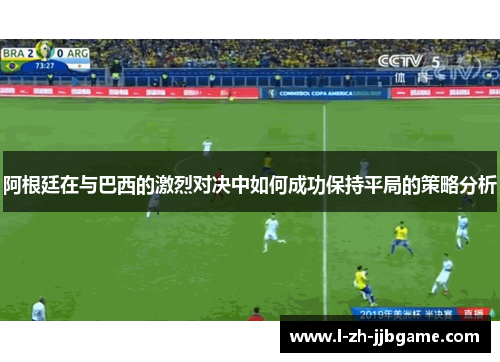阿根廷在与巴西的激烈对决中如何成功保持平局的策略分析 阿根廷在与巴西的激烈对决中如何成功保持平局的策略分析