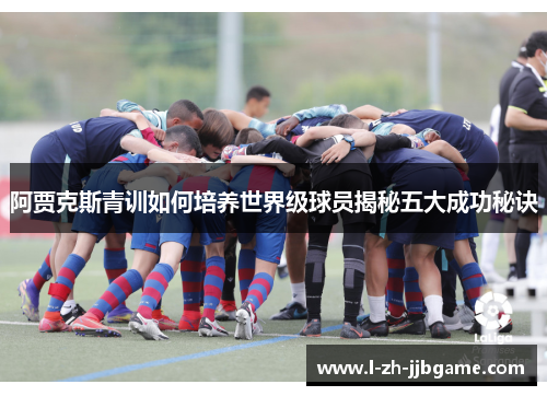 阿贾克斯青训如何培养世界级球员揭秘五大成功秘诀