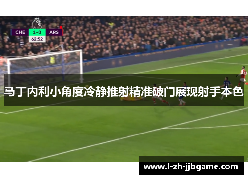 马丁内利小角度冷静推射精准破门展现射手本色