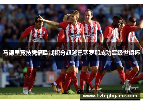 马德里竞技凭借欧战积分超越巴塞罗那成功晋级世俱杯