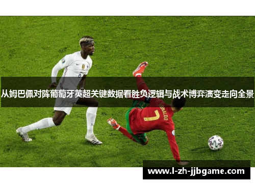 从姆巴佩对阵葡萄牙英超关键数据看胜负逻辑与战术博弈演变走向全景