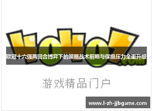 欧冠十六强两回合博弈下的策略战术前瞻与保级压力全面升级