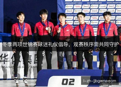 冬季两项世锦赛球迷礼仪倡导，观赛秩序需共同守护