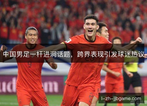 中国男足一杆进洞话题，跨界表现引发球迷热议