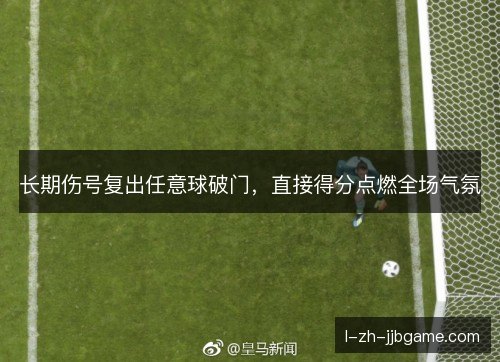 长期伤号复出任意球破门，直接得分点燃全场气氛