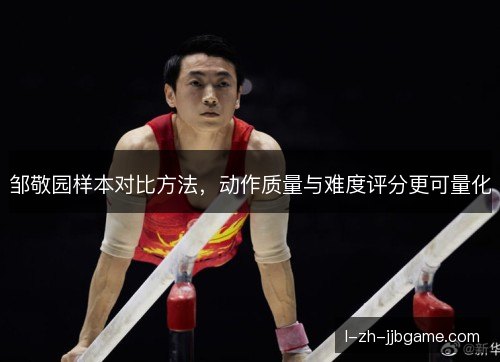 邹敬园样本对比方法,动作质量与难度评分更可量化 邹敬园样本对比方法,动作质量与难度评分更可量化