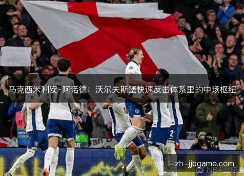 马克西米利安·阿诺德：沃尔夫斯堡快速反击体系里的中场枢纽